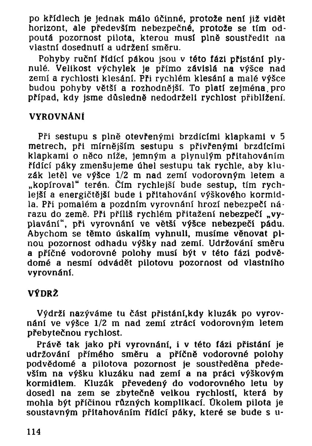 po křídlech je Jednak málo účinné, protože není již vidět horizont, ale především nebezpečné, protože se tím odpoutá pozornost pilota, kterou musí plně soustředit na vlastní dosednutí a udržení směru.