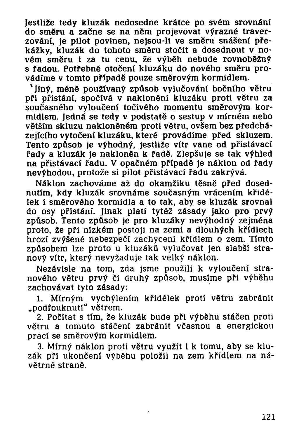 Jestliže tedy kluzák nedosedne krátce po svém srovnání do směru a začne se na něm projevovat výrazné traverzování, je pilot povinen, nejsou-li ve směru snášení překážky, kluzák do tohoto směru stočit