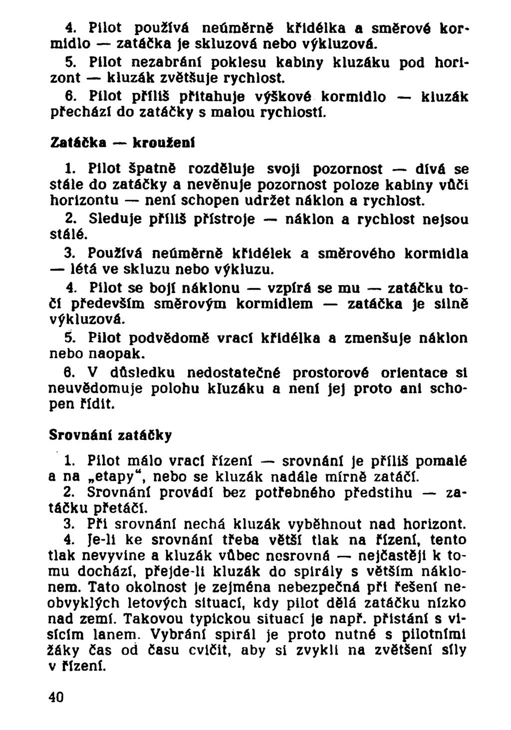 4. Pilot používá neúměrně křidélka a směrové kormidlo zatáčka je skluzová nebo výkluzová. 5. Pilot nezabrání poklesu kabiny kluzáku pod horizont kluzák zvětšuje rychlost. 6.