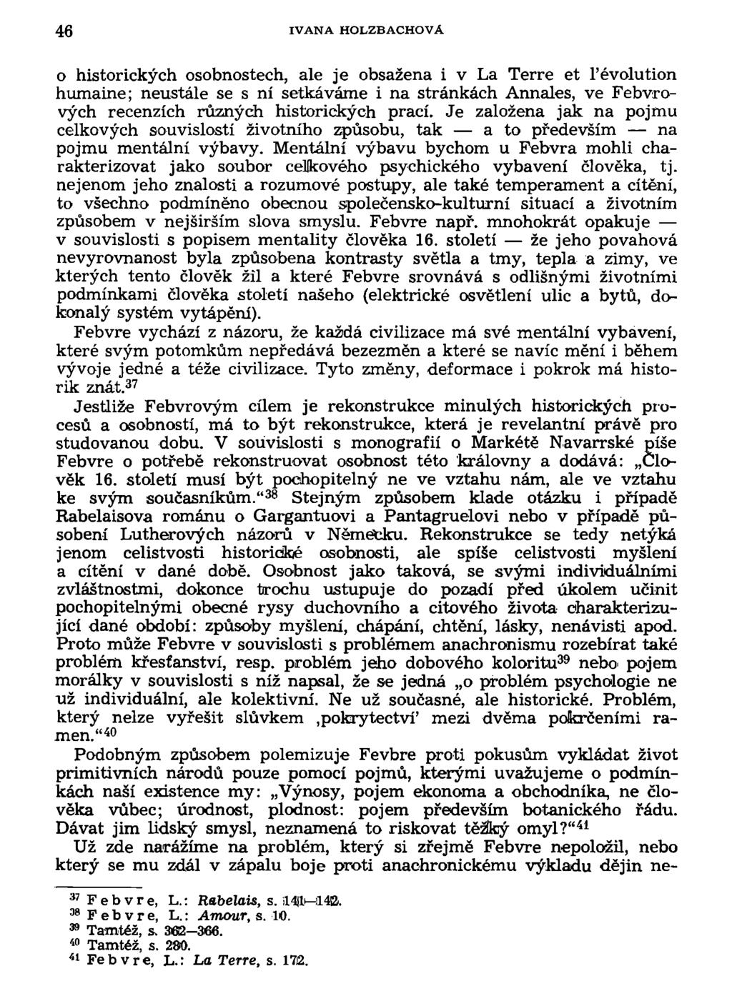 46 IVANA HOLZBACHOVA o historických osobnostech, ale je obsažena i v La Terre et 1'évolution humaine; neustále se s ní setkáváme i na stránkách Annales, ve Febvrových recenzích různých historických