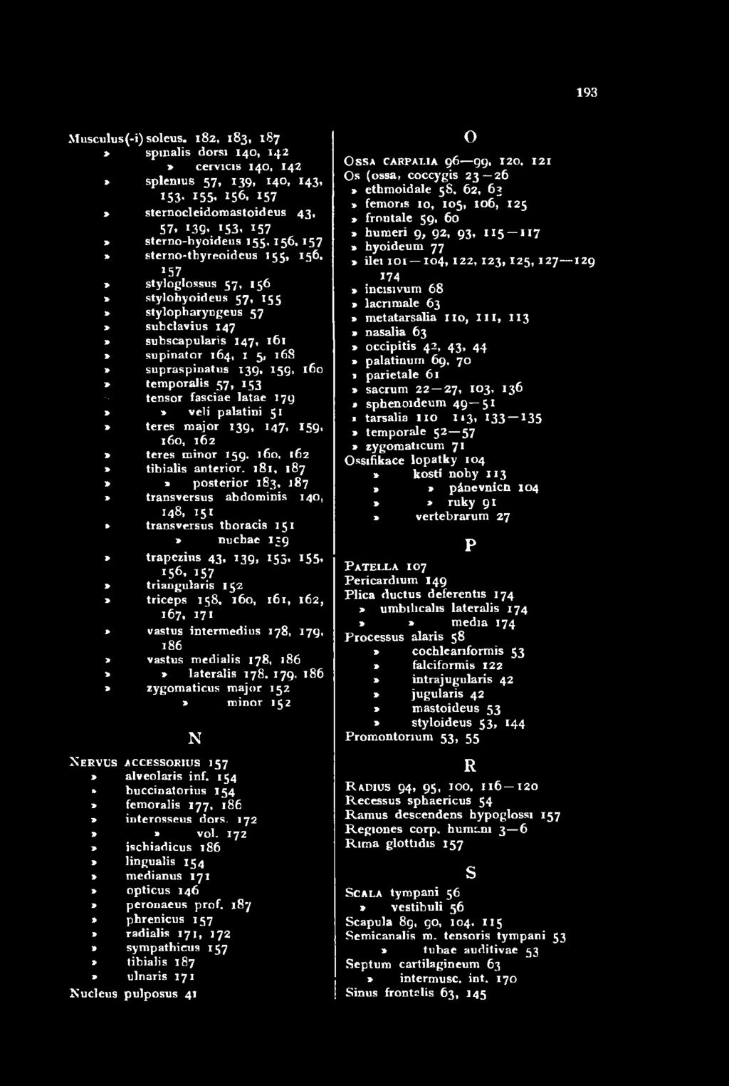 1 5 7 > triangularis 152 triceps 158, 160, 161, 162, 167, 171» vastus interm edius 178, 179, 186 vastus medialis 178, 186 * * lateralis 178, 179, 186 zygom aticus m ajor 152» m inor 152 N N ervus