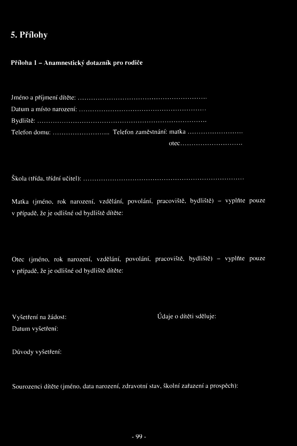 5. Přílohy Příloha 1 - Anamnestický dotazník pro rodiče Jméno a příjmení dítěte: Datum a místo narození: Bydliště: Telefon domu: Telefon zaměstnání: matka otec Škola (třída, třídní učitel): Matka