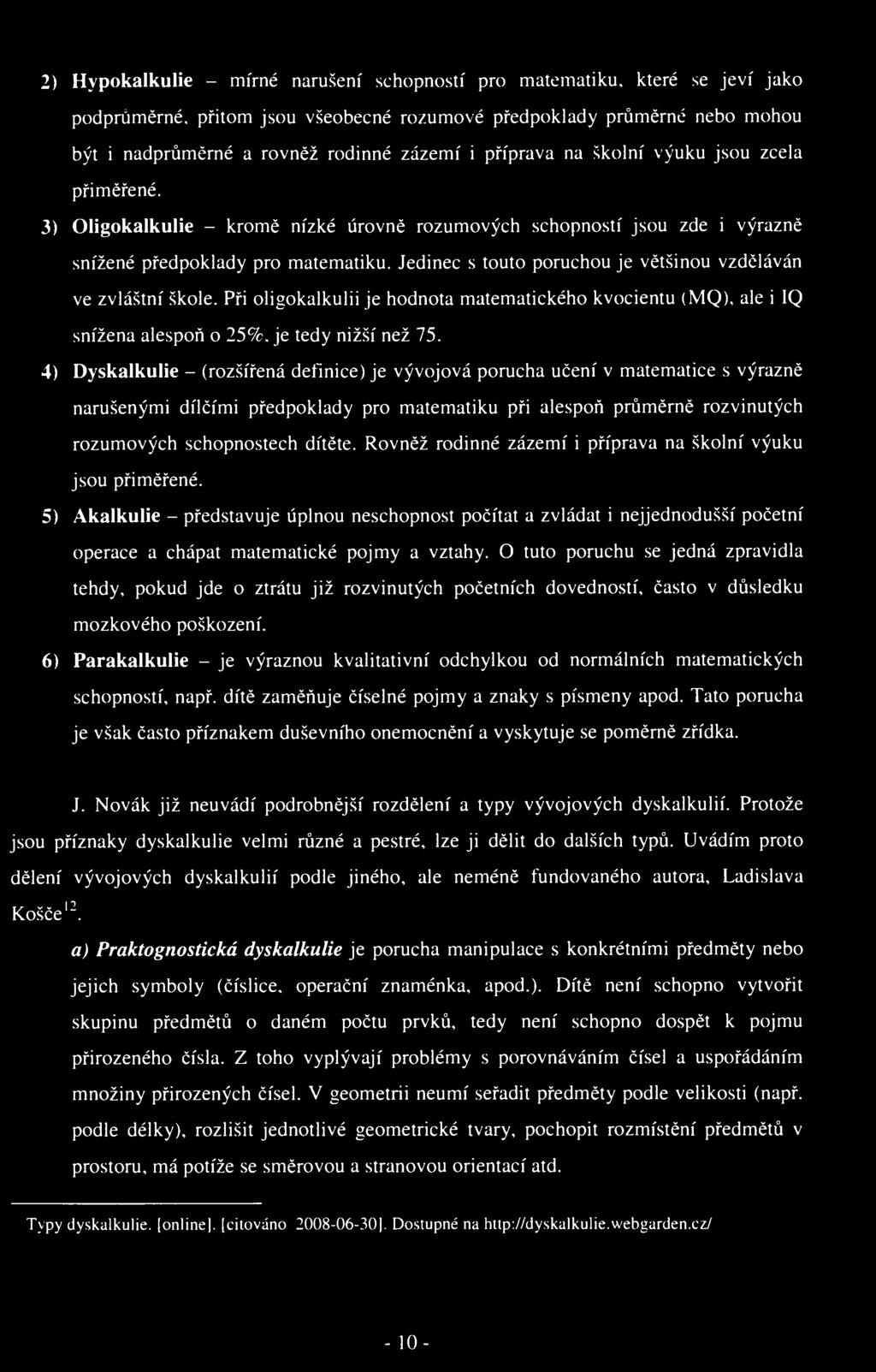 2) Hypokalkulie - mírné narušení schopností pro matematiku, které se jeví jako podprůměrné, přitom jsou všeobecné rozumové předpoklady průměrné nebo mohou být i nadprůměrné a rovněž rodinné zázemí i