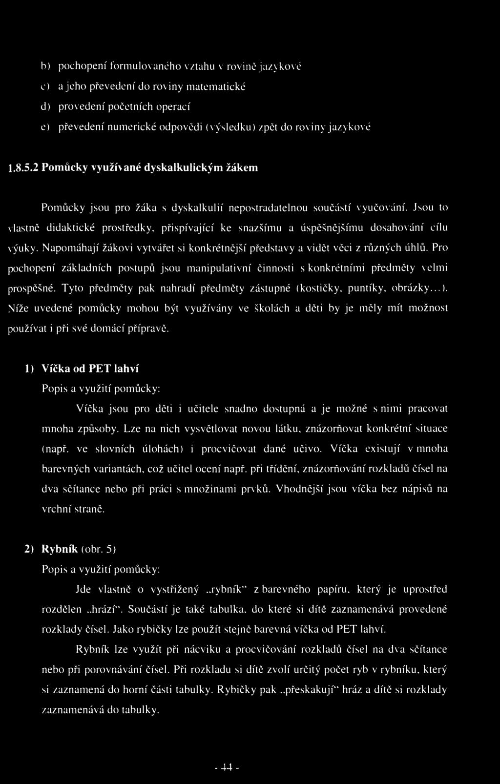 h) pochopení formulovaného vztahu v rovině jazykové c) a jeho převedení do roviny matematické d) provedení početních operací e) převedení numerické odpovědi (výsledku) /pět do roviny jazykové 1.8.5.