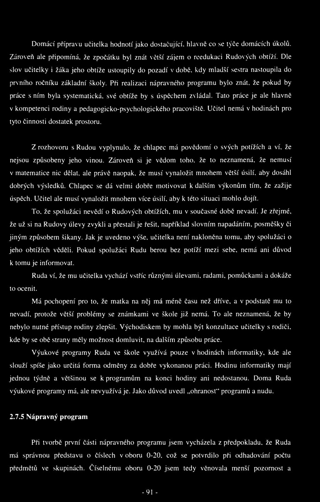Domácí přípravu učitelka hodnotí jako dostačující, hlavně co se týče domácích úkolů. Zároveň ale připomíná, že zpočátku byl znát větší zájem o reedukaci Rudových obtíží.