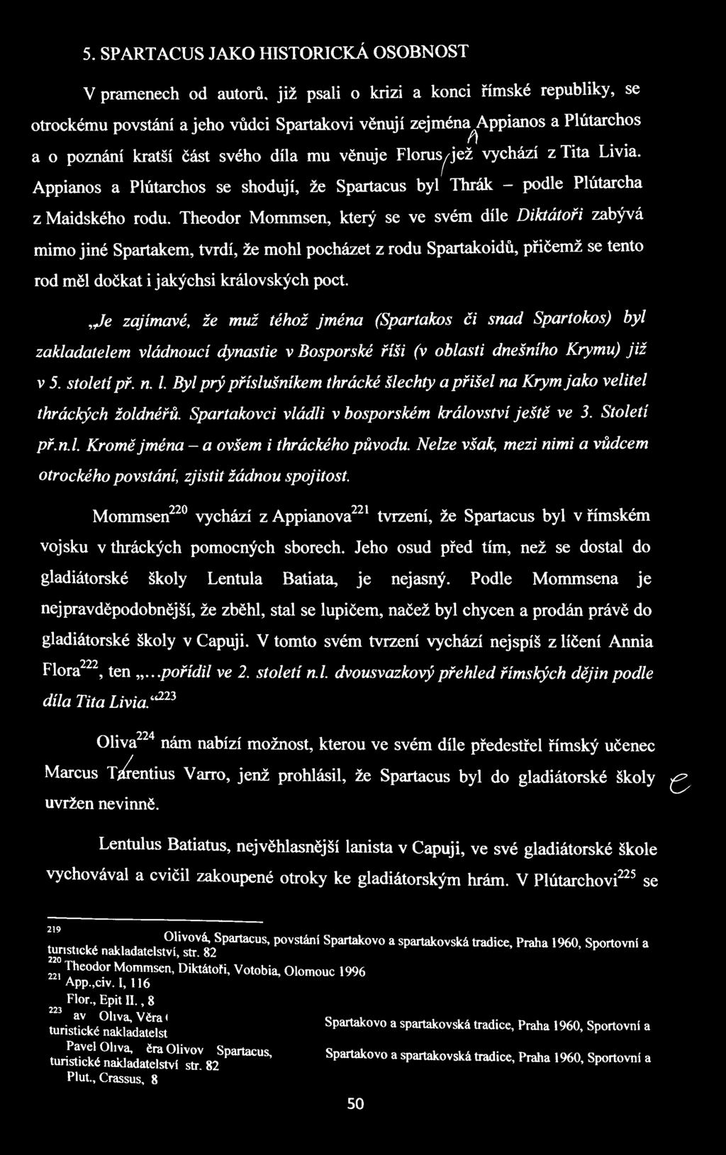 Theodor Mommsen, který se ve svém díle Diktátoři zabývá mimo jiné Spartakem, tvrdí, že mohl pocházet z rodu Spartakoidů, přičemž se tento rod měl dočkat i jakýchsi královských poct.