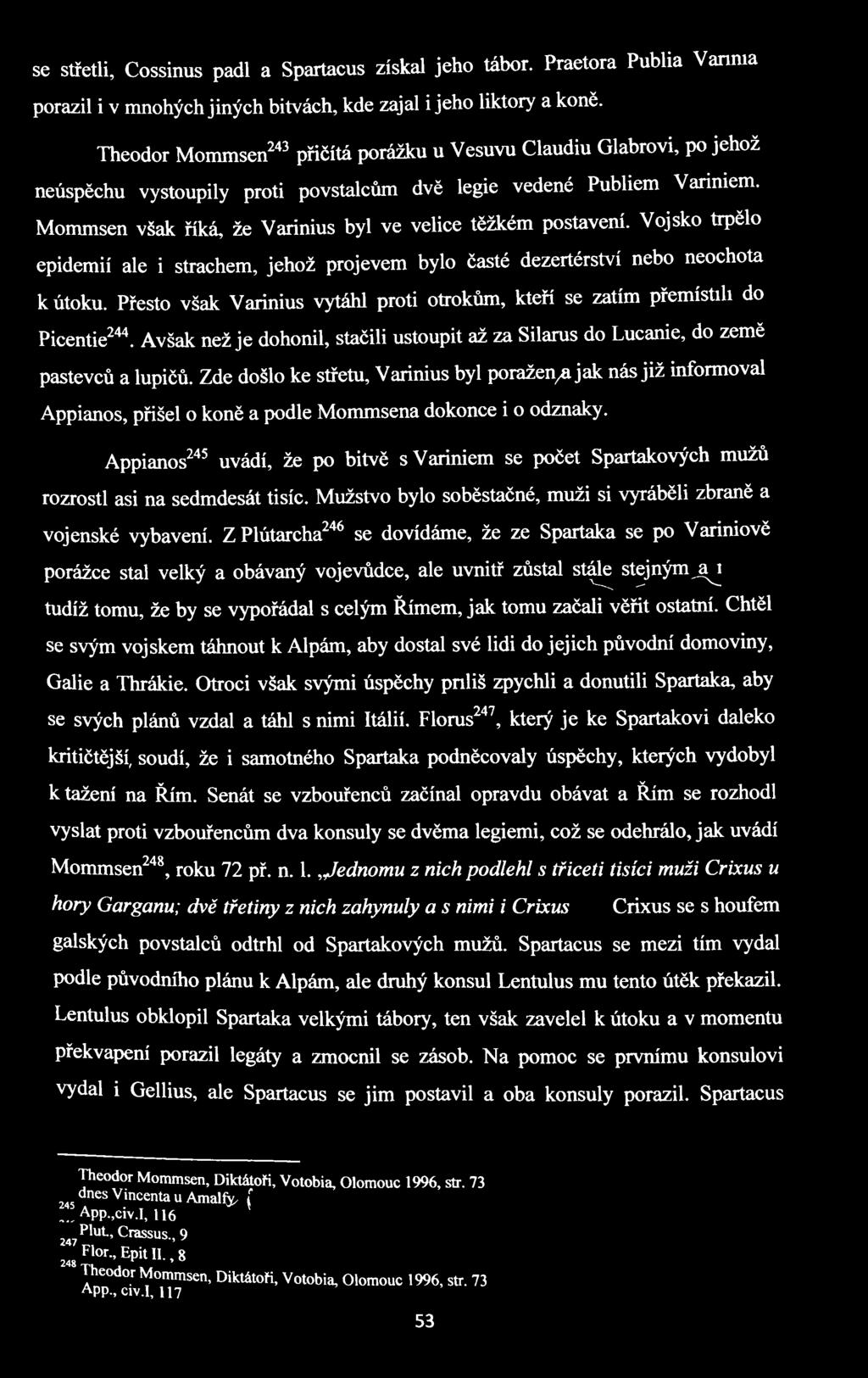 Mommsen však říká, že Varinius byl ve velice těžkém postavení. Vojsko trpělo epidemií ale i strachem, jehož projevem bylo časté dezertérství nebo neochota k útoku.