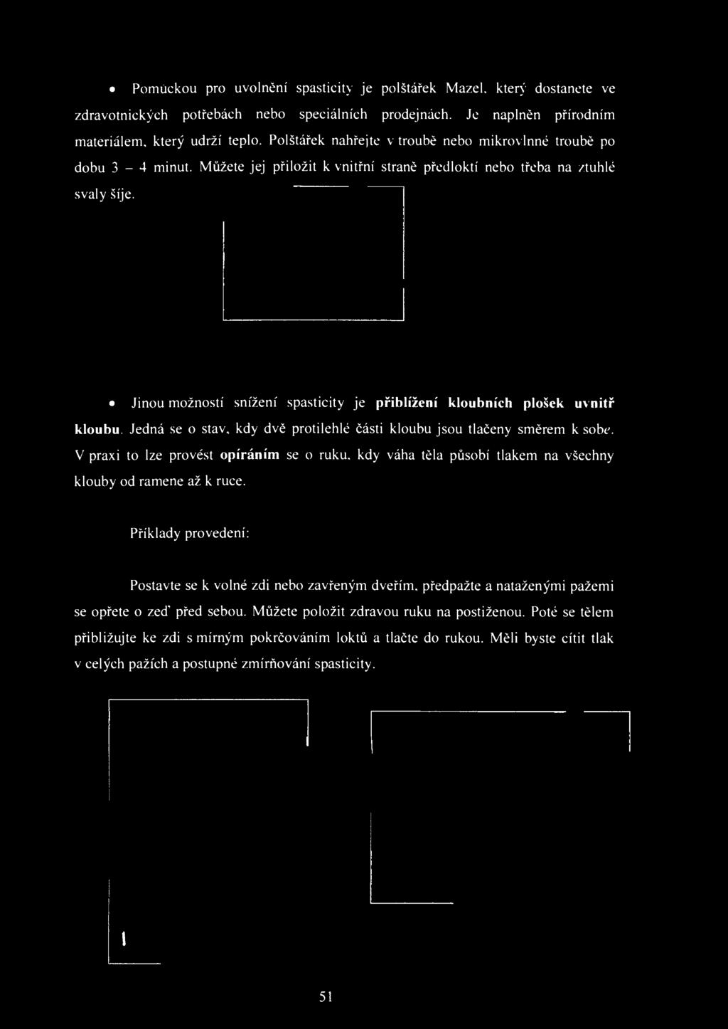 Jinou možností snížení spasticity je přiblížení kloubních plošek uvnitř kloubu. Jedná se o stav, kdy dvě protilehlé části kloubu jsou tlačeny směrem k sobť. V praxi to lze provést opíráním se o ruku.