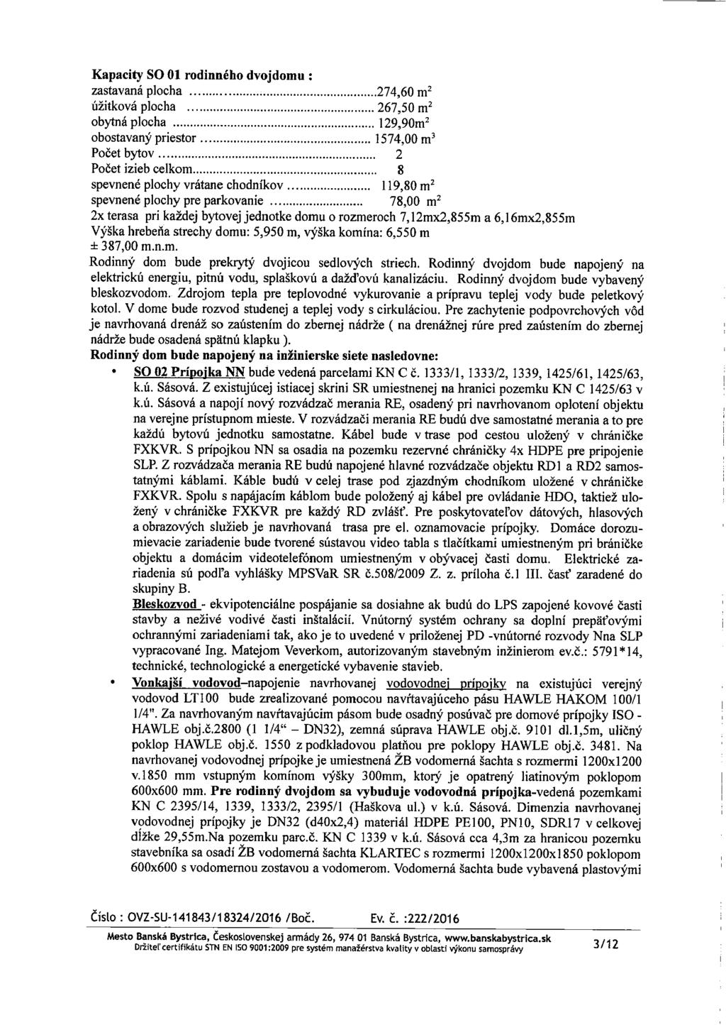 Kapacity SO 01 rodinného dvojdomu : zastavaná piocha 274,60 m2 úzitková piocha 267,50 m2 obytná piocha 129,90m2 obostavany priestor Pocet bytov 2 Pocet izieb celkom 8 1574,00 m3 spevnené plochy