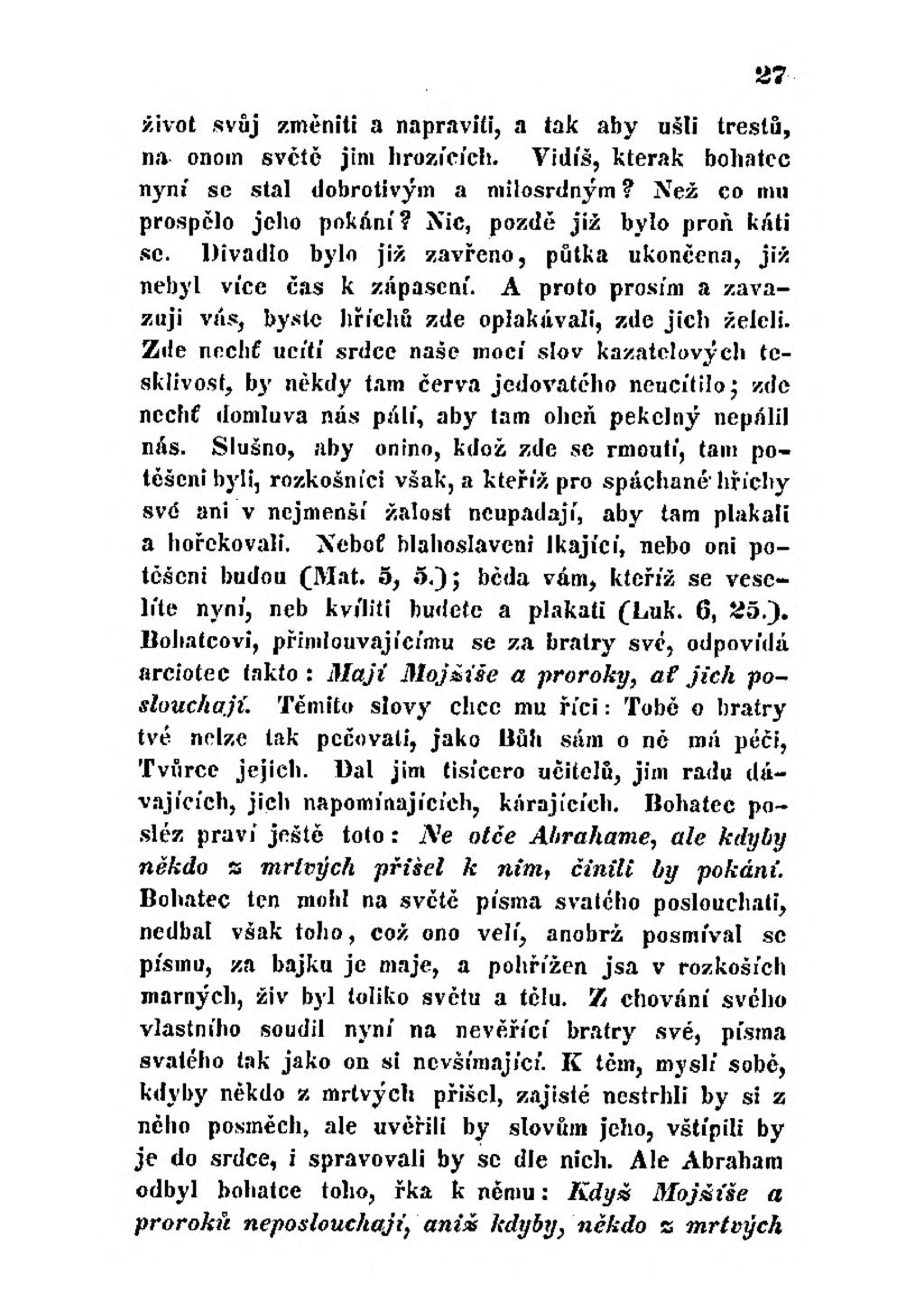 27 život svůj změnili a napravifi, a tak aby ušli treslů, na onoin svčtě jim hrozících. Vidíš, kterak bohatec nyní se stal dobrotivým a milosrdným? Než co mu prospělo jeho pokání?