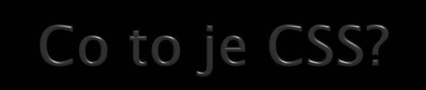 Cascade Style Sheets Sada stylů každý element má styl svého zobrazení Říká, jak má být element zobrazen, ne co v něm je Do verze HTML 4.