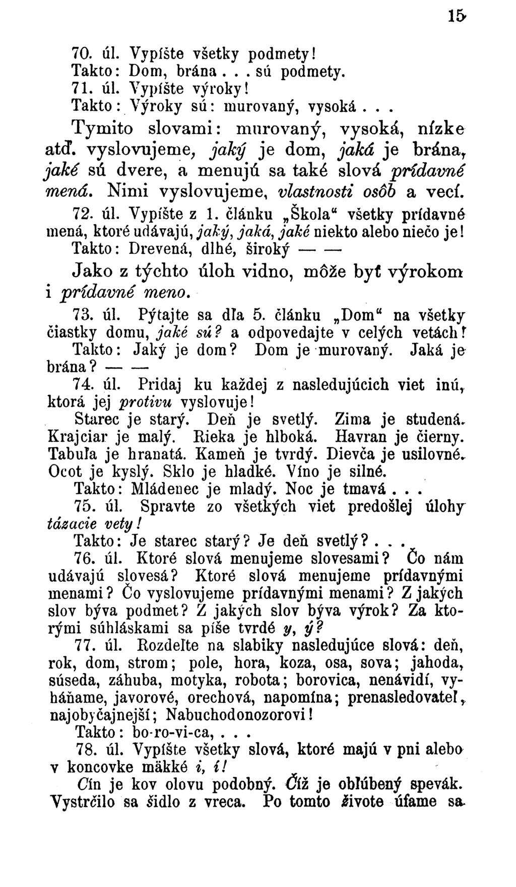 15 70. úl. Vypíšte všetky podmety! Takto: Dom, brána... sú podmety. 71. úl. Vypíšte výroky! T ak to: Výroky s ú : murovaný, vysoká... Týmito slovami: murovaný, vysoká, nízke atď.