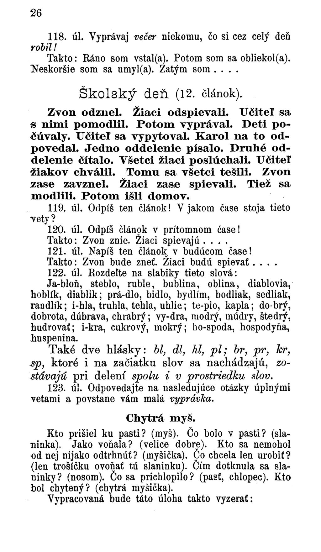 26 118. úl. Vyprávaj večer niekomu, čo si cez celý den robil! Takto: Ráno som vstal(a). Potom som sa obliekol(a). Neskoršie som sa umyl(a). Zatýra som... Školský deň. (12. článok). Zvon odznel.