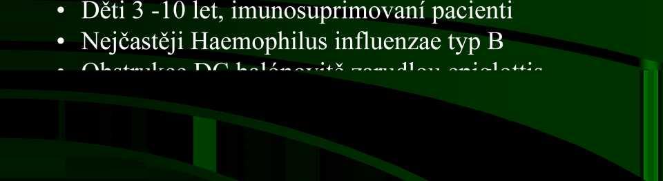 Epiglottitis acuta Perakutní, život ohrožující infekce Děti 3-10 let, imunosuprimovaní pacienti Nejčastěji Haemophilus influenzae typ B Obstrukce DC balónovitě zarudlou epiglottis