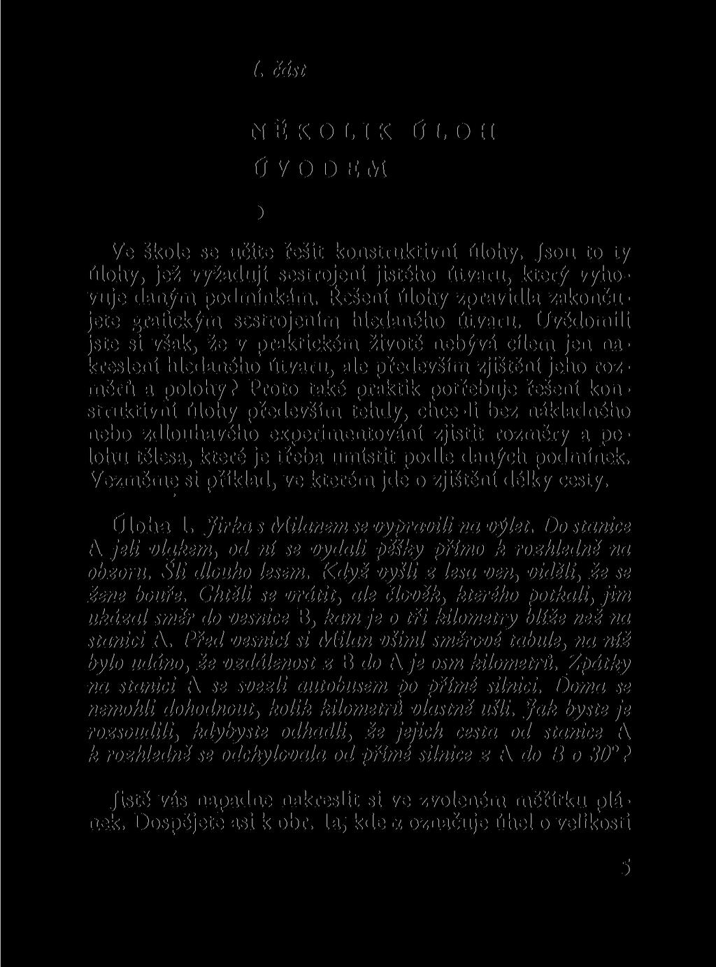 I. část NĚKOLIK ÚVODEM ÚLOH Ve škole se učíte řešit konstruktivní úlohy. Jsou to ty úlohy, jež vyžadují sestrojení jistého útvaru, který vyhovuje daným podmínkám.