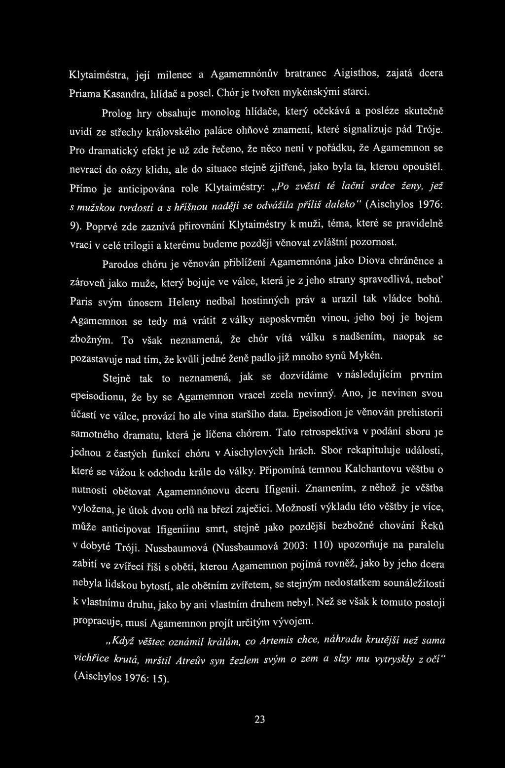 Klytaiméstra, její milenec a Agamemnónův bratranec Aigisthos, zajatá dcera Priama Kasandra, hlídač a posel. Chór je tvořen mykénskými starci.