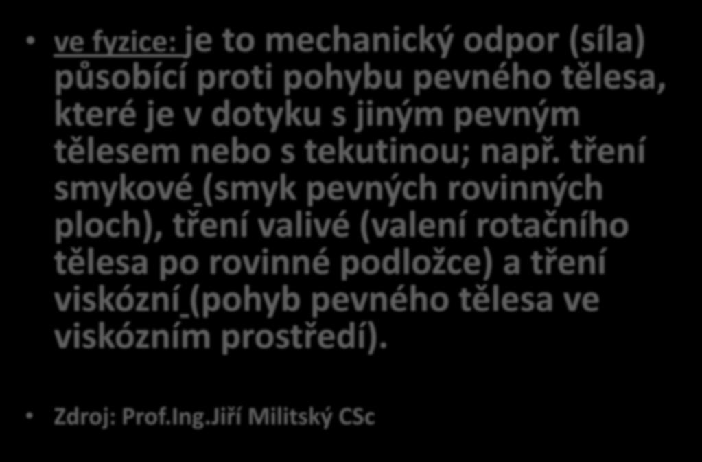 ve fyzice: je to mechanický odpor (síla) působící proti pohybu pevného tělesa, které je v dotyku s jiným pevným tělesem nebo s tekutinou; např.