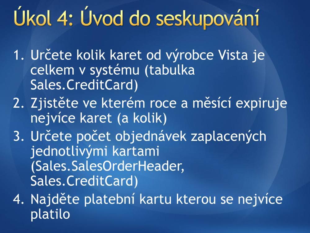 AdventureWorks Řešení 1: SELECT COUNT(*) FROM Sales.CreditCard WHERE CardType = 'Vista' nebo SELECT CardType, COUNT(*) FROM Sales.CreditCard GROUP BY CardType Pozn.