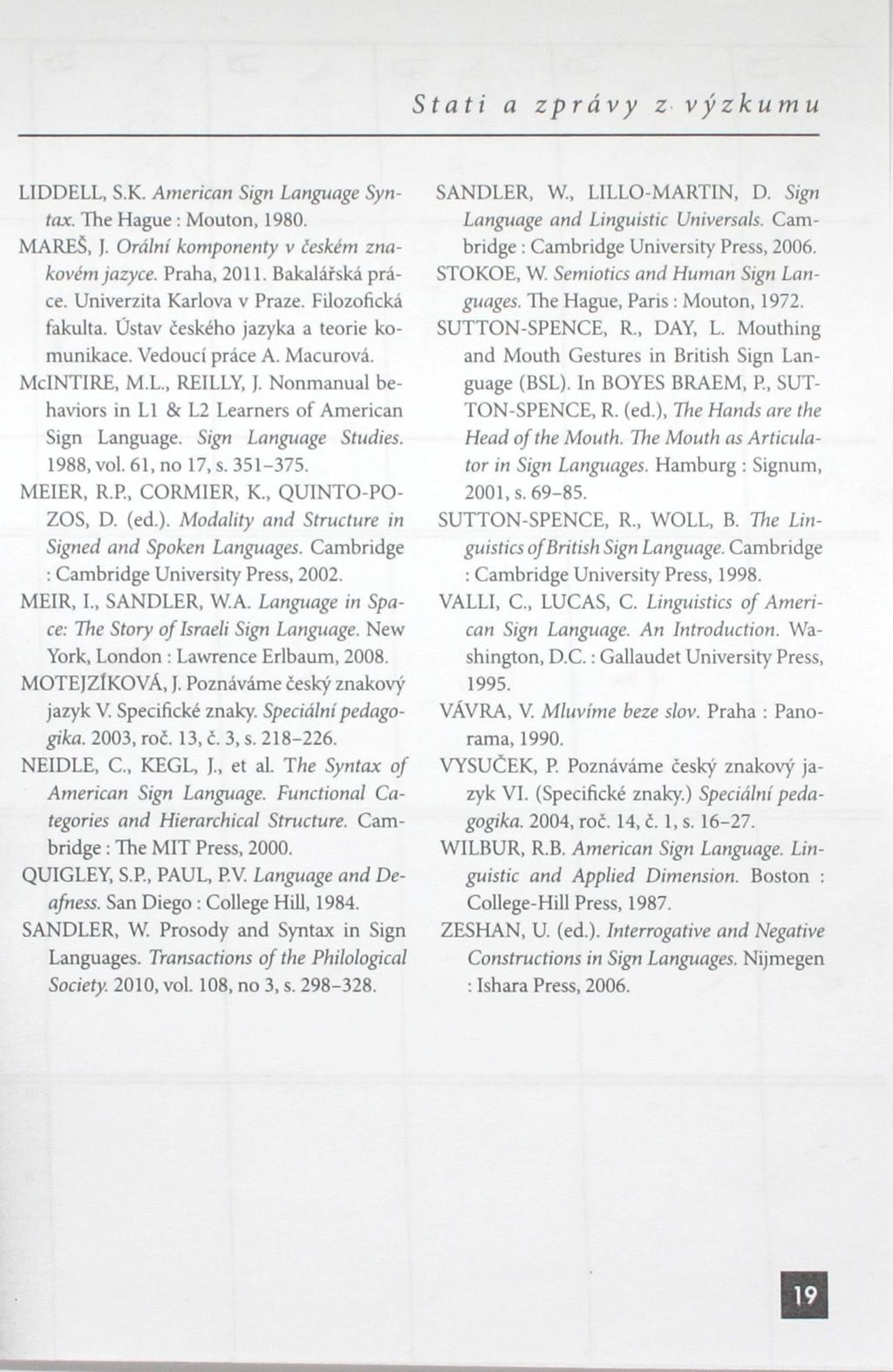 LIDDELL, S.K. American Sign Language Syntax. The Hague: Mouton, 1980. MAREŠ, J. Orální komponenty v českém znakovém jazyce. Praha, 2011. Bakalářská práce. Univerzita Karlova v Praze.