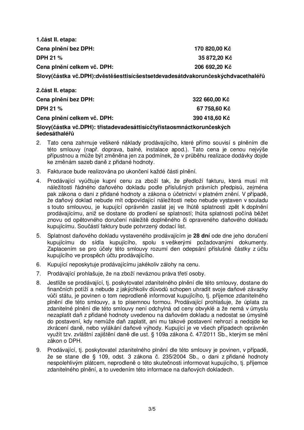 1.část II. etapa: DPH 21 % Cena plnění celkem vč. DPH: 170 820,00 Kč 35 872,20 Kč 206 692,20 Kč Slovy(částka vč.dph):dvěstěšesttisícšestsetdevadesátdvakorunčeskýchdvacethaléřů 2.část II. etapa: DPH 21 % Cena plnění celkem vč. DPH: 322 660,00 Kč 67 758,60 Kč 390 418,60 Kč Slovy(částka vč.