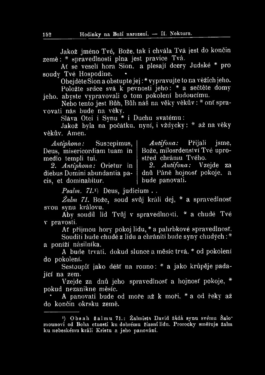 152 Hodinky na Boží narození. li. Nokuirn. Jakož jméno Tvé, Bože, tak i chvála Tvá jest do končin země: * spravedlnosti plna jest pravice Tvá. Ať se veselí hora Sión.