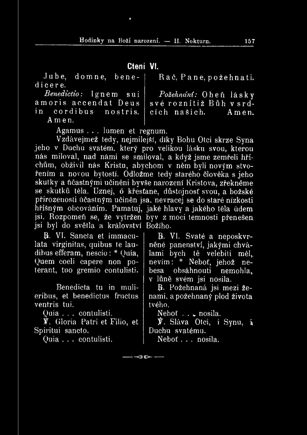 t Hodinky na Boží narození. II. Nokturn, 157 J u b e, domne, benedicere. Benedictio: Ignem sui amoris accendat Deus in cordibus nostris. Amen. Ctění VI. Rač, Pane, požehnat i.