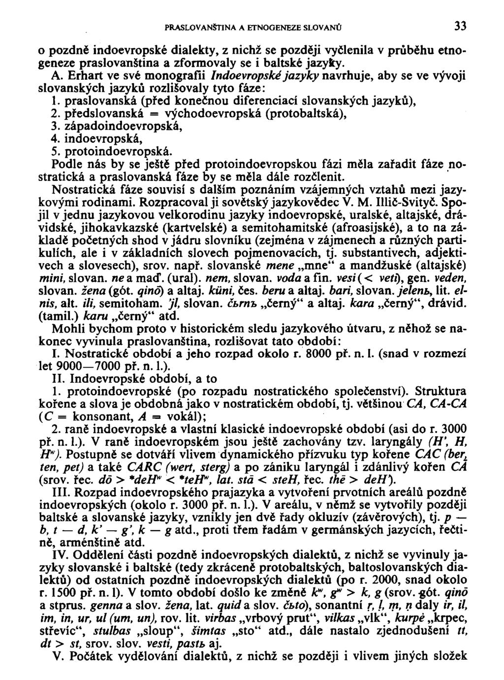 PRASLOVANŠTINA A ETNOGENEZE SLOVANŮ 33 o pozdně indoevropské dialekty, z nichž se později vyčlenila v průběhu etnogeneze praslovanština a zformovaly se i baltské jazyky. A. Erhart ve své monografii Indoevropské jazyky navrhuje, aby se ve vývoji slovanských jazyků rozlišovaly tyto fáze: 1.