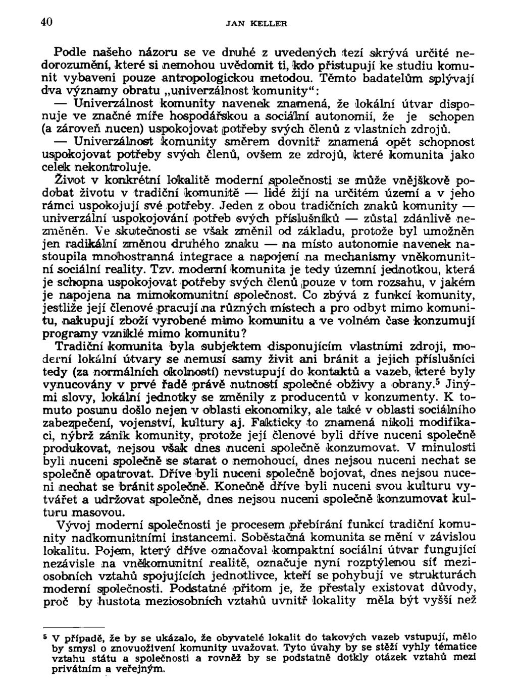 40 JAN KELLER Podle našeho názoru se ve druhé z uvedených tezí skrývá určité nedorozumění, které si nemohou uvědomit ti, kdo přistupují ke studiu komunit vybaveni pouze antropologickou metodou.