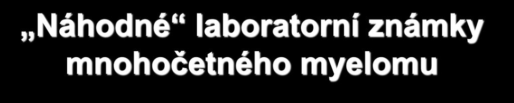 Náhodné laboratorní známky mnohočetného myelomu vysoká sedimentace (často až stovková) anemie (zejména normochromní, normo či makrocytární)