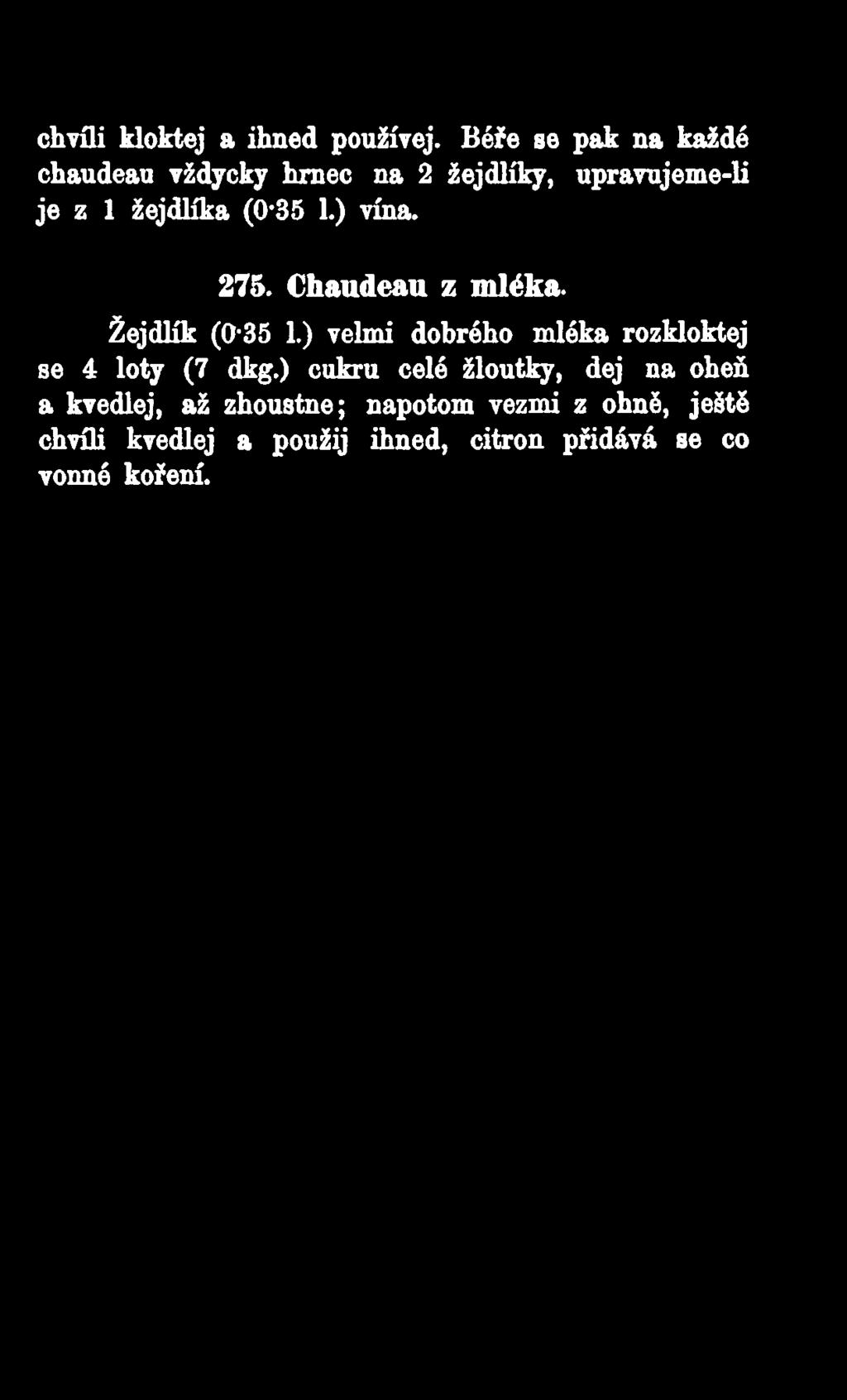 chvíli kloktej a ihned používej. Béře se pak na každé chaudeau vždycky hrnec na 2 žejdlíky, upravujeme-li je z 1 žejdlíka (0'35 1.) vína. 275. Chaudeau z mléka. Žejdlík (0-35 1.