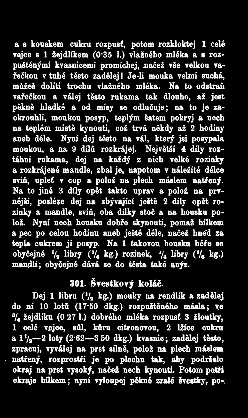 Na to odstraň vařečkou a válej těsto rukama tak dlouho, až jest pěkně hladké a od mísy se odlučuje; na to je zaokrouhli, moukou posyp, teplým šatem pokryj a nech na teplém místě kynouti, což trvá