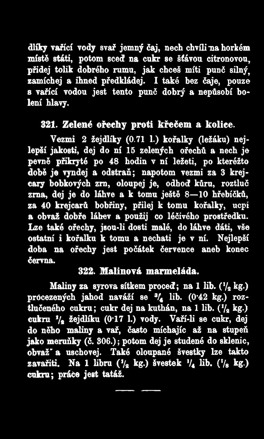 ) kořalky (ležáku) nejlepší jakosti, dej do ní 15 zelených ořechů a nech je pevně přikryté po 48 hodin v ní ležeti, po kteréžto době je vyndej a odstraň; napotom vezmi za 3 krejcary bobkových zrn,