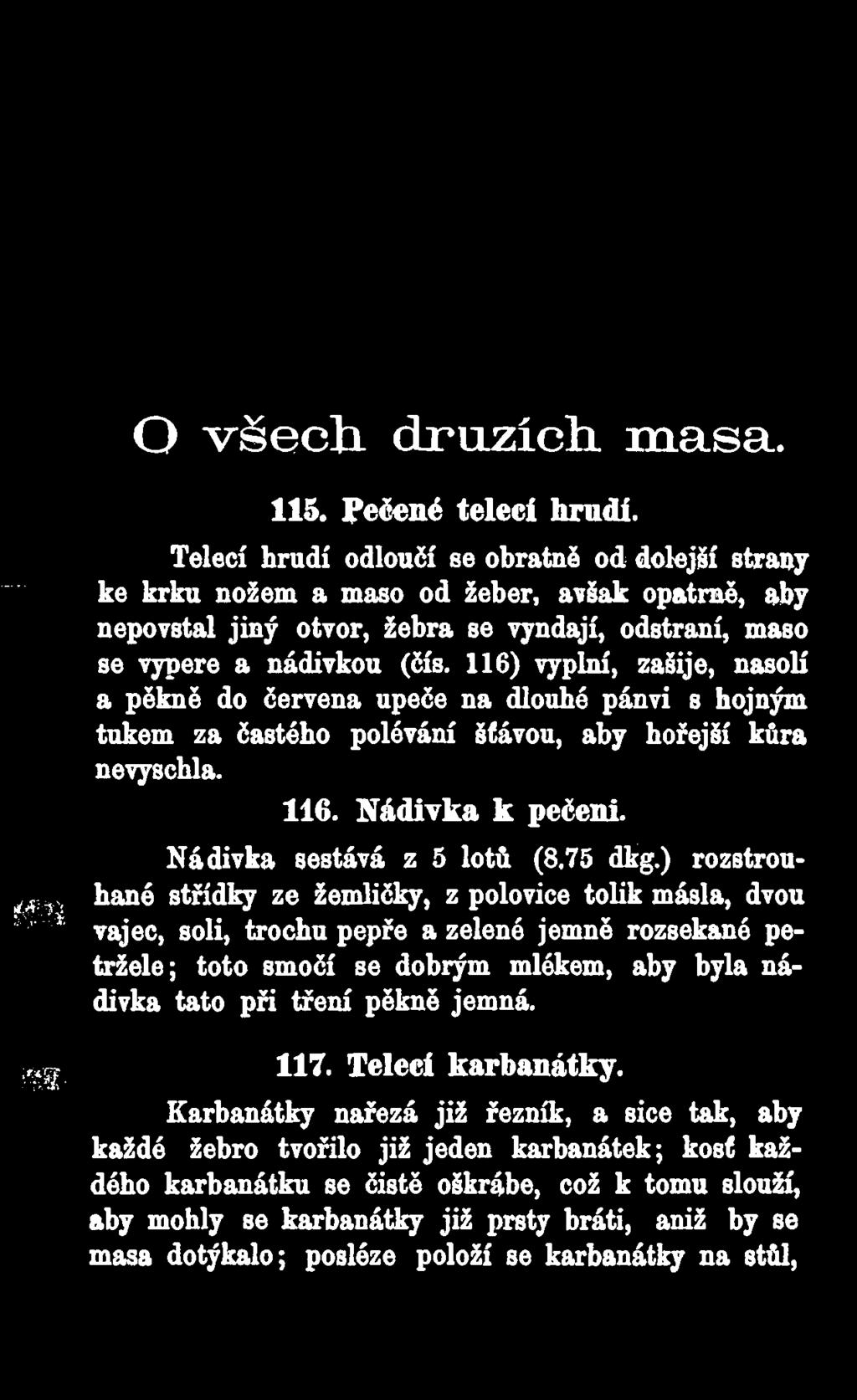 116) vyplní, zašije, nasolí a pěkně do červena upeče na dlouhé pánvi s hojným tukem za častého polévání šťávou, aby hořejší kůra nevyschla. 116. Nádivka k pečeni. Nádivka sestává z 5 lotů (8.75 dkg.