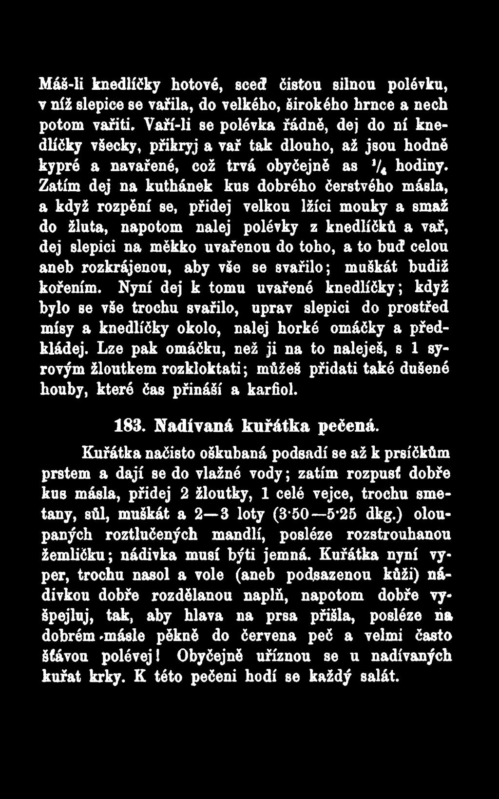 Zatím dej na kuthánek kus dobrého čerstvého másla, a když rozpění se, přidej velkou lžíci mouky a smaž do žlutá, napotom nalej polévky z knedlíčků a vař, dej slepici na měkko uvařenou do toho, a to