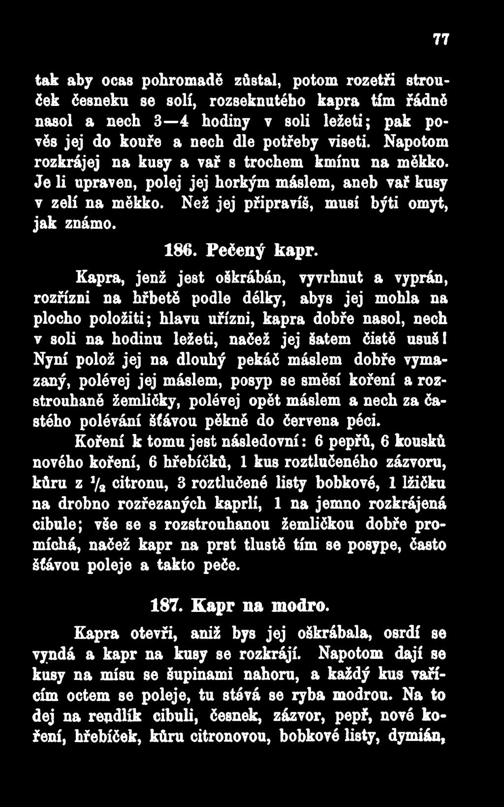 Kapra, jenž jest oškrábán, vyvrhnut a vyprán, rozřízni na hřbetě podle délky, abys jej mohla na plocho položití; hlavu uřízni, kapra dobře nasol, nech v soli na hodinu ležeti, načež jej šatem čistě