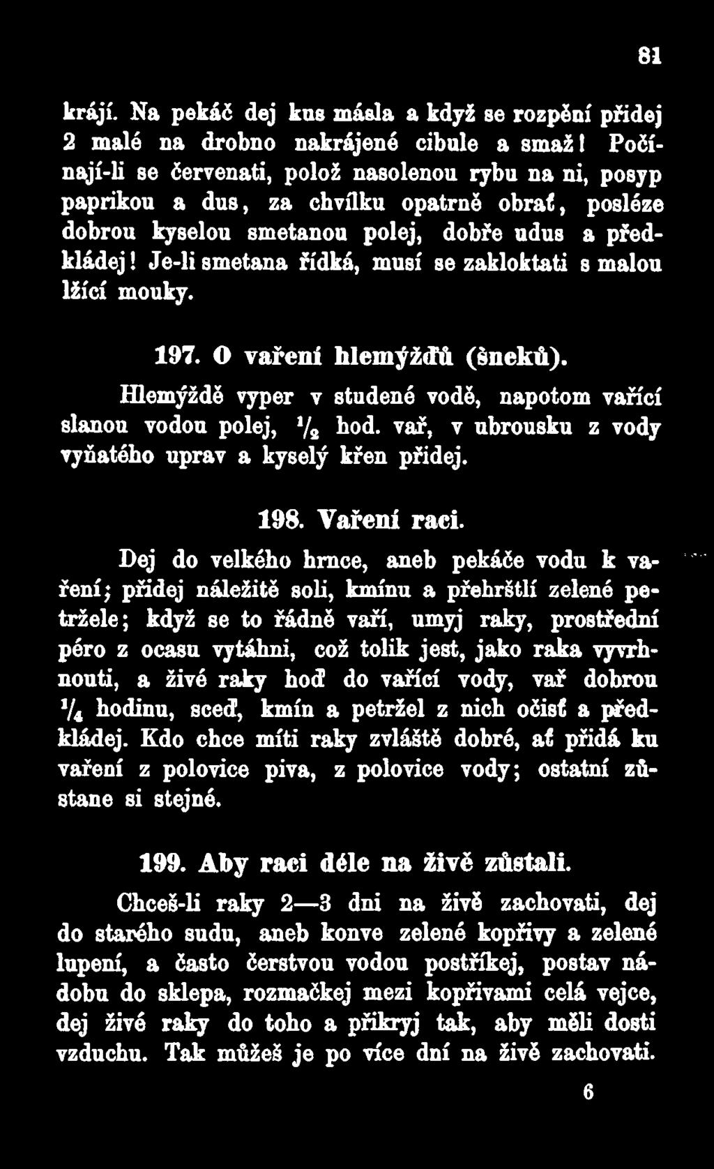 Je-li smetana řídká, musí se zakloktati s malou lžící mouky. 197. O vaření hlemýžďů (šneků). Hlemýždě vyper v studené vodě, napotom vařící slanou vodou polej, */* bod.