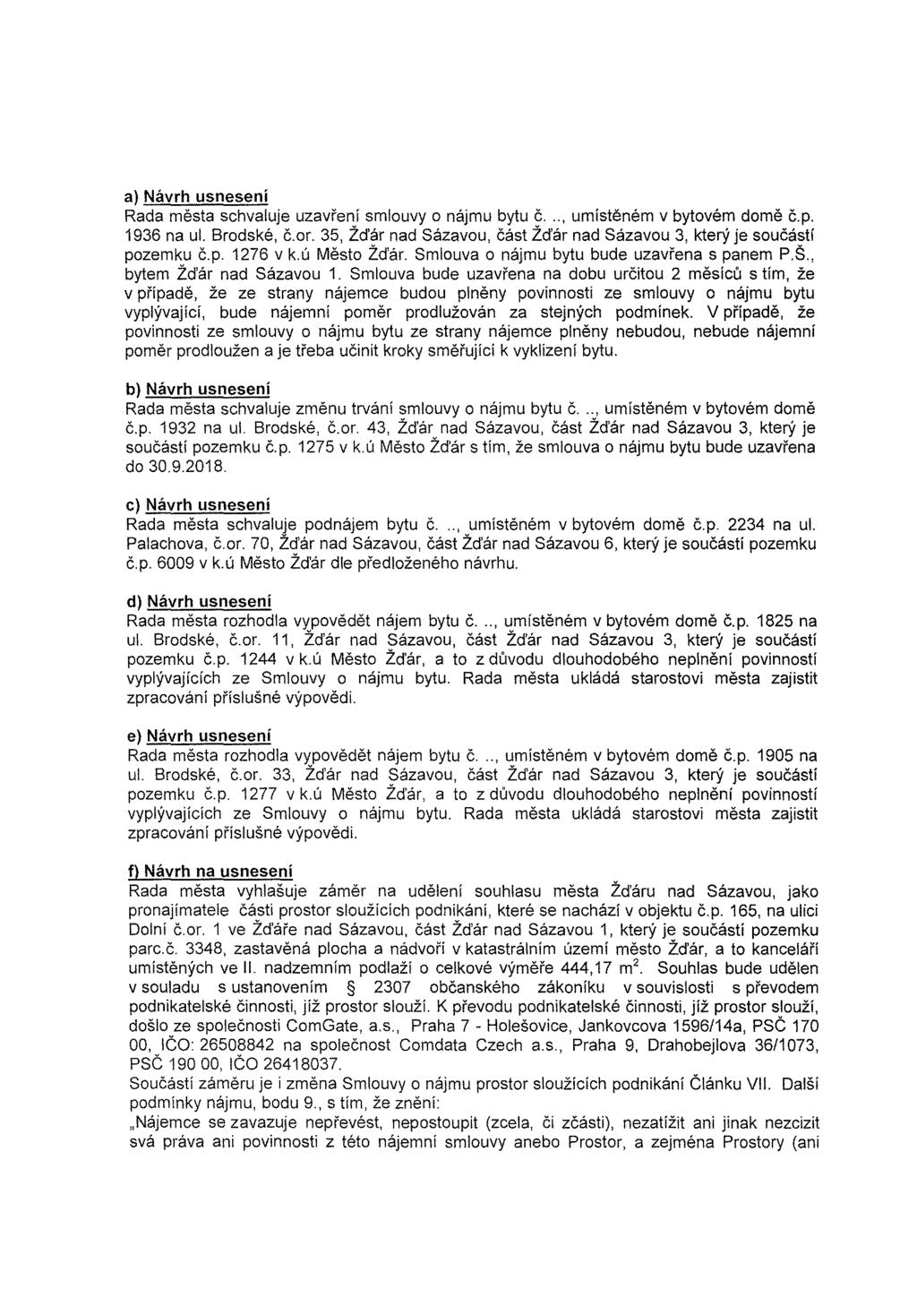 a) Návrh usnesení Rada města schvaluje uzavření smlouvy o nájmu bytu č..., umístěném v bytovém domě č.p. 1936 na ul. Brodské, č.or.