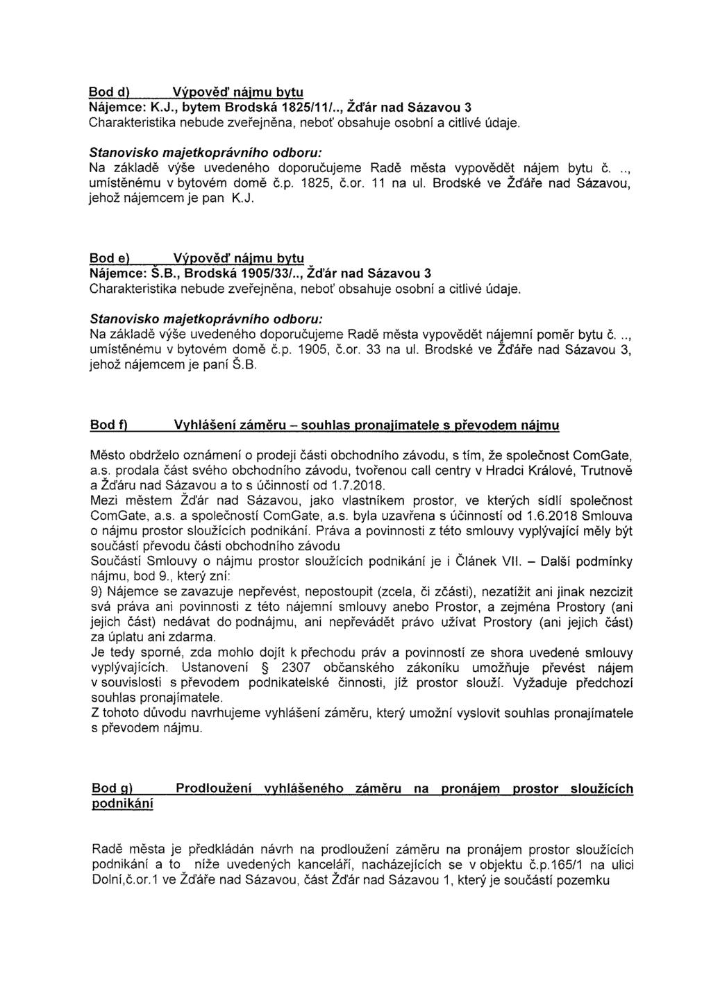 Bod dl Výpověď nájmu bytu Nájemce: K.J., bytem Brodská 1825/11/.., Žd'ár nad Sázavou 3 Stanovisko majetkoprávního odboru: Na základě výše uvedeného doporučujeme Radě města vypovědět nájem bytu č.