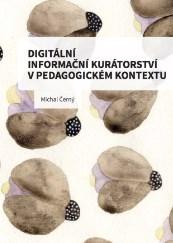 Digitální informační kurátorství v pedagogickém kontextu ČERNÝ, Michal.