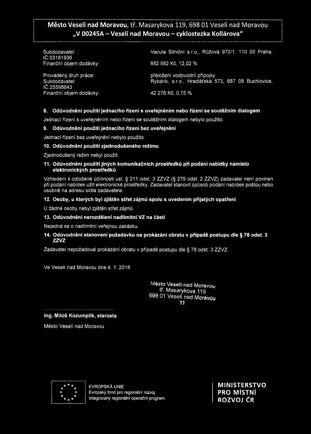 , Růžová 972/1, 110 00 Praha, IČ:03181936 Finanční objem dodávky: 682 582 Kč, 12,02 % Prováděný druh práce: avatel: IČ:25598643 Finanční objem dodávky: přeložení vodovodní přípojky Rybárik, s.r.o., Hradišťská 573, 687 08 Buchlovice, 42 276 Kč, 0,75 % 8.