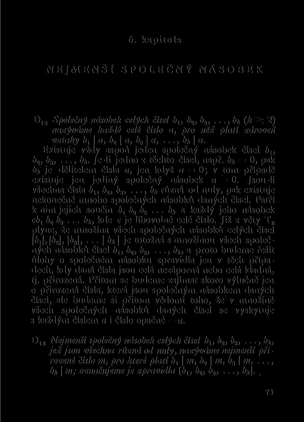 6. kapitola NEJMENŠÍ SPOLEČNÝ NÁSOBEK D 15 Společný násobek celých čísel b lt b 2, b 3)..., bk (k > 2) nazýváme každé celé číslo a, pro něž platí zároveň vztahy b l \a,b 2 \a,b 3 \a,..., bk\ a.
