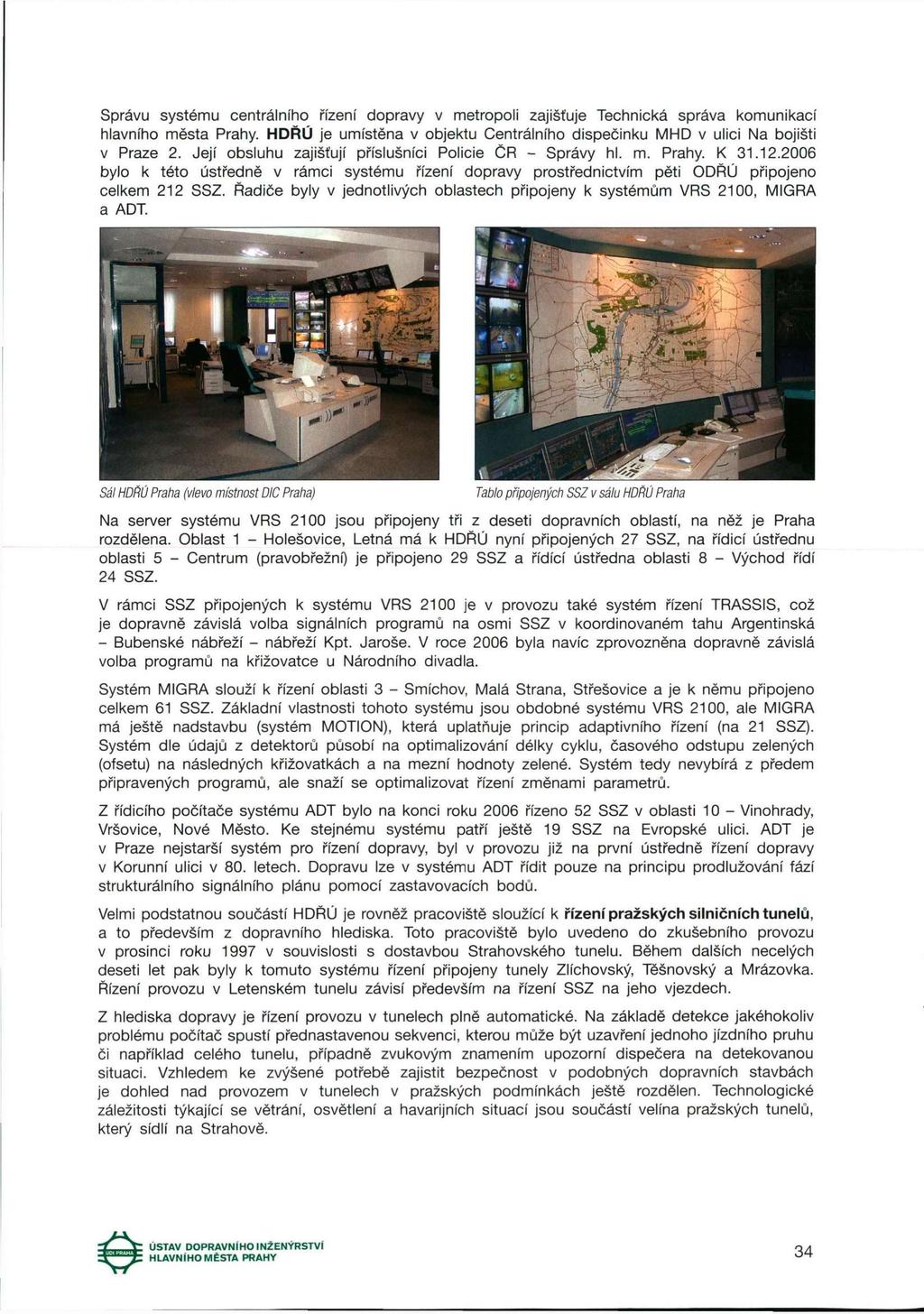Správu systému centrálního řízení dopravy v metropoli zajišťuje Technická správa komunikací hlavního města Prahy. HDŘÚ je umístěna v objektu Centrálního dispečinku MHD v ulici Na bojišti v Praze 2.