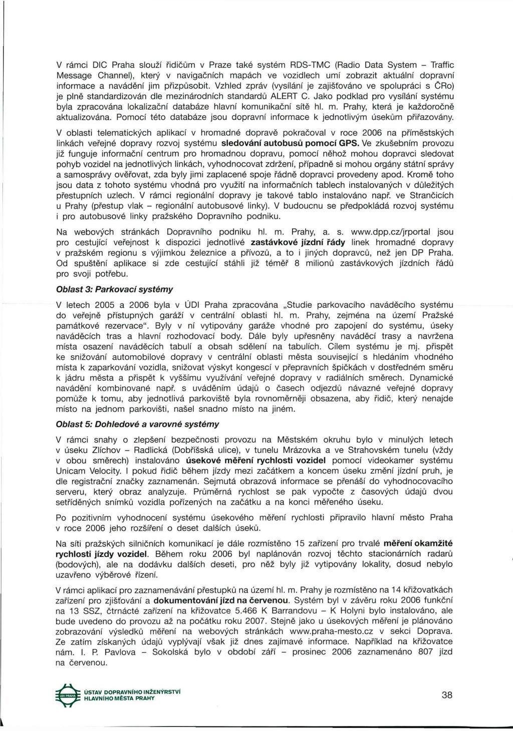 V rámci DIC Praha slouží řidičům v Praze také systém RDS-TMC (Radio Data System - Traffic Message Channel), který v navigačních mapách ve vozidlech umí zobrazit aktuální dopravní informace a navádění
