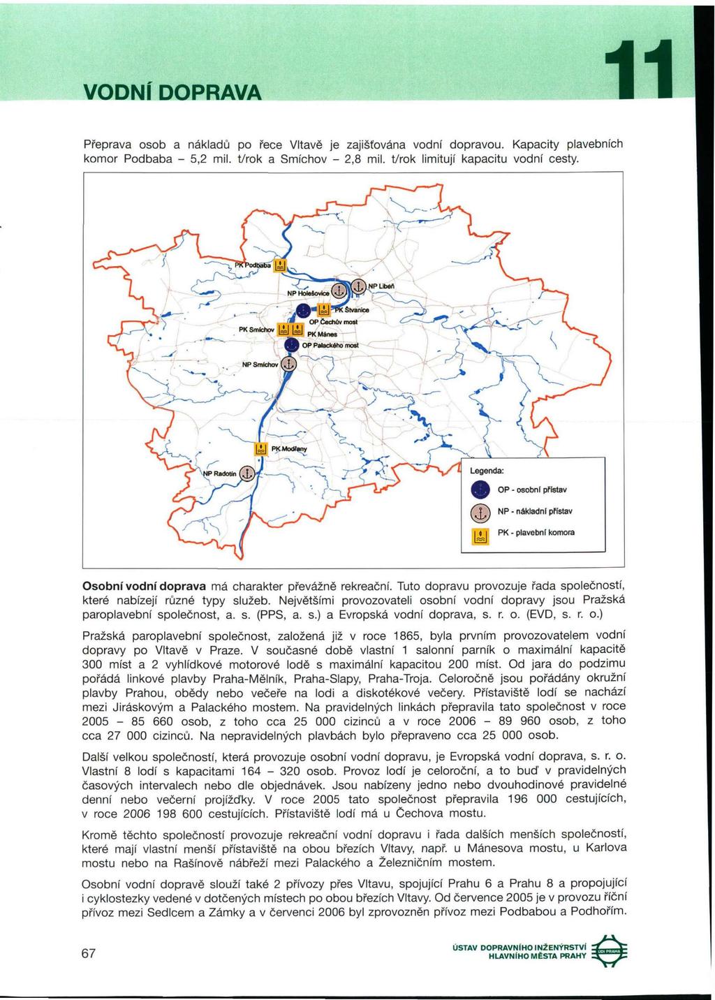 VODNÍ DOPRAVA Přeprava osob a nákladů po řece Vltavě je zajišťována vodní dopravou. Kapacity plavebních komor Podbaba - 5,2 mil. t/rok a Smíchov - 2,8 mil. t/rok limitují kapacitu vodní cesty.
