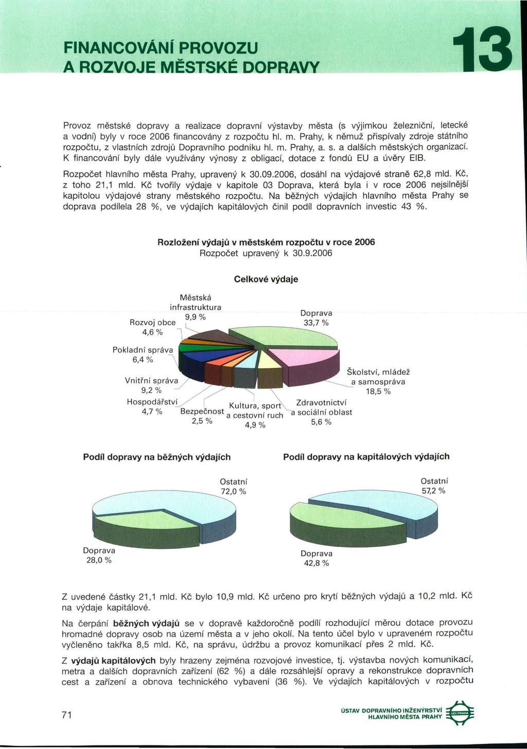 FINANCOVÁNÍ PROVOZU A ROZVOJE MĚSTSKÉ DOPRAVY Provoz městské dopravy a realizace dopravní výstavby města (s výjimkou železniční, letecké a vodní) byly v roce 2006 financovány z rozpočtu hl. m. Prahy, k němuž přispívaly zdroje státního rozpočtu, z vlastních zdrojů Dopravního podniku hl.