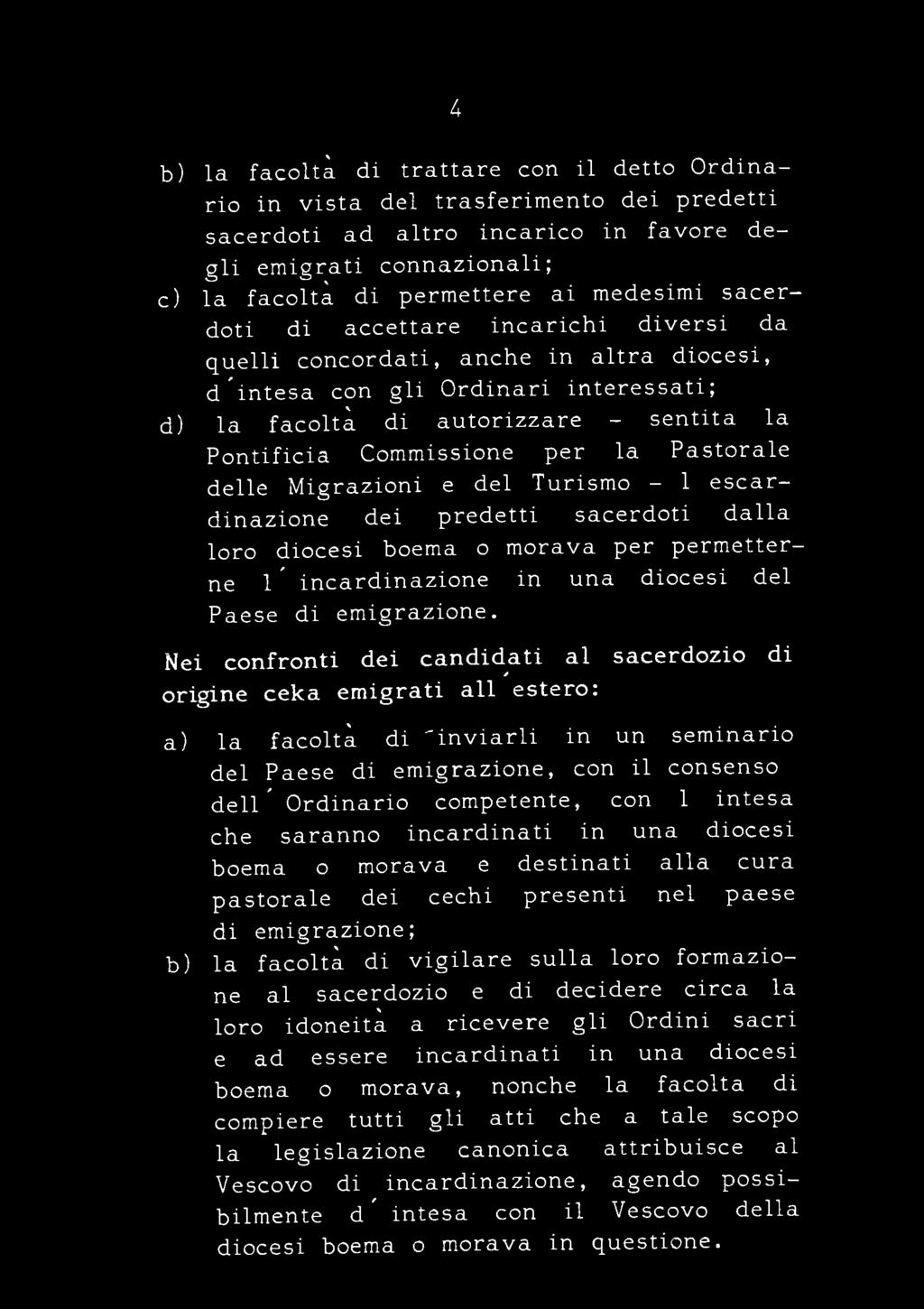 1 intesa che saranno incardinati in una diócesi boema o morava e destinati alia cura pastorale dei cechi presentí nel paese di emigrazione; b) la facoltà di vigilare sulla loro formazione al