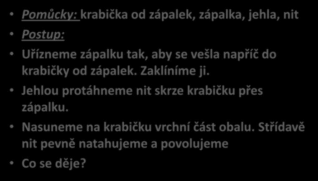 Pomůcky: krabička od zápalek, zápalka, jehla, nit Postup: Uřízneme zápalku tak, aby se vešla napříč do krabičky od zápalek. Zaklíníme ji.