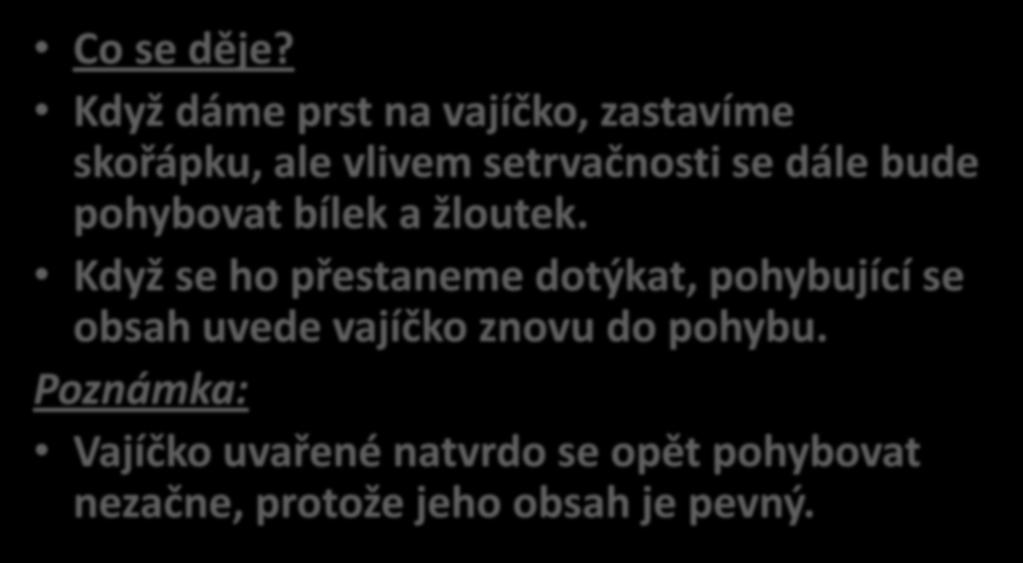 Co se děje? Když dáme prst na vajíčko, zastavíme skořápku, ale vlivem setrvačnosti se dále bude pohybovat bílek a žloutek.