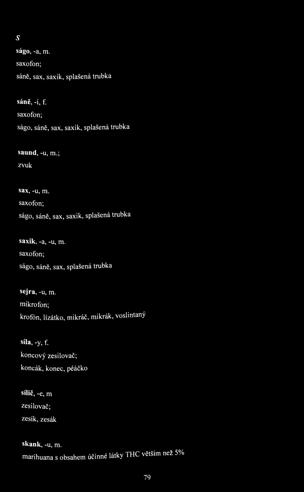 5 ságo, -a, m. saxofon; sáně, sax, saxik, splašená trubka sáně, -í, f. saxofon; ságo, sáně, sax, saxik, splašená trubka saund, -u, m.; zvuk sax, -u, m.