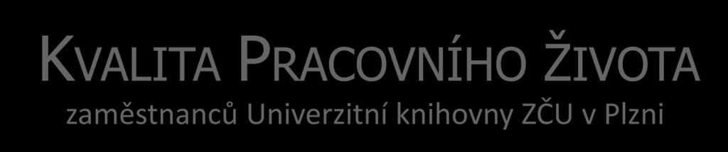 KVALITA PRACOVNÍHO ŽIVOTA zaměstnanců Univerzitní knihovny ZČU v Plzni Leden 017/ Závěrečná